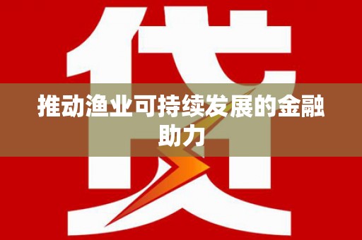 南丹推动渔业可持续发展的金融助力