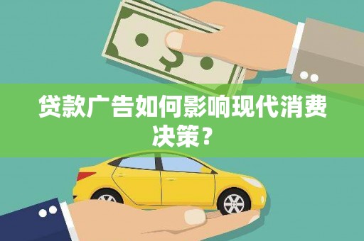 南丹贷款广告如何影响现代消费决策？