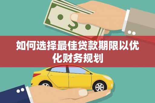 南丹如何选择最佳贷款期限以优化财务规划