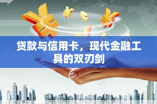南丹贷款与信用卡，现代金融工具的双刃剑