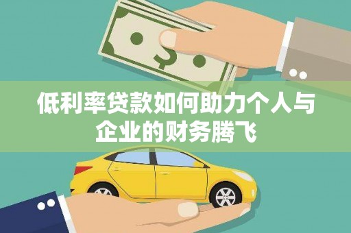 南丹低利率贷款如何助力个人与企业的财务腾飞