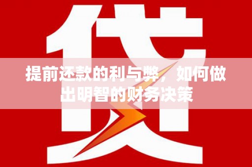 南丹提前还款的利与弊，如何做出明智的财务决策