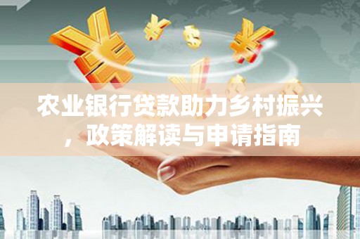 南丹农业银行贷款助力乡村振兴，政策解读与申请指南