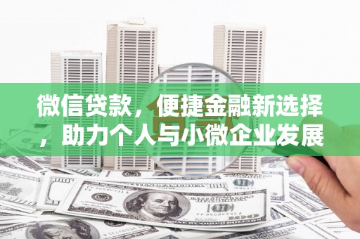 南丹微信贷款，便捷金融新选择，助力个人与小微企业发展
