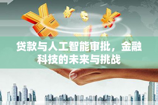 南丹贷款与人工智能审批，金融科技的未来与挑战