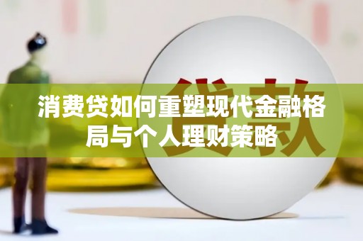南丹消费贷如何重塑现代金融格局与个人理财策略