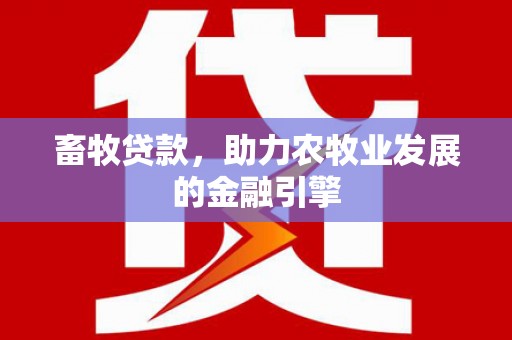 南丹畜牧贷款，助力农牧业发展的金融引擎