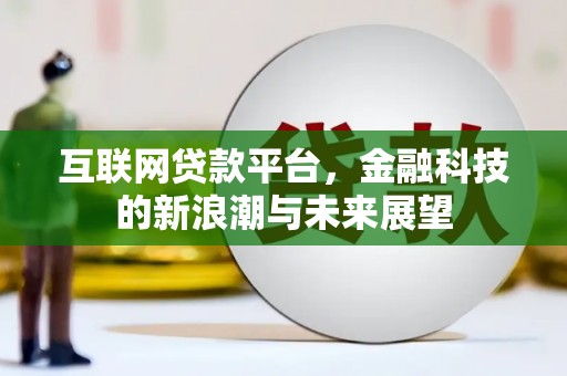 南丹互联网贷款平台，金融科技的新浪潮与未来展望