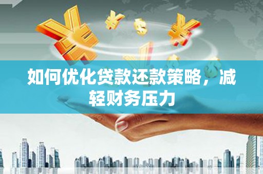 南丹如何优化贷款还款策略，减轻财务压力