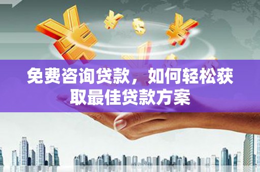 南丹免费咨询贷款，如何轻松获取最佳贷款方案