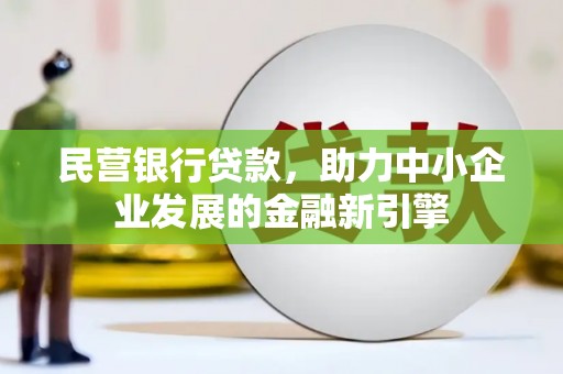 南丹民营银行贷款，助力中小企业发展的金融新引擎