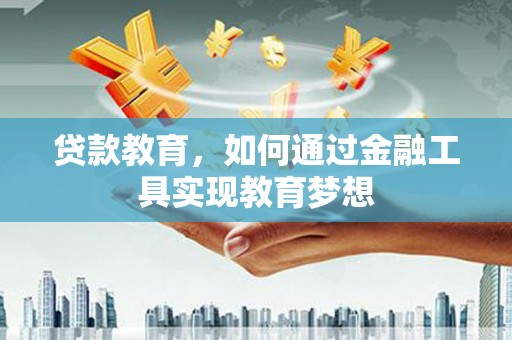南丹贷款教育，如何通过金融工具实现教育梦想