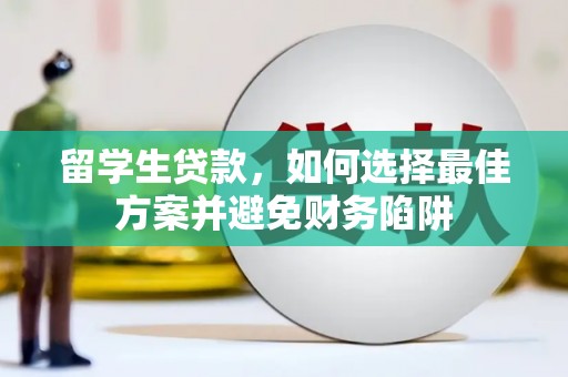 南丹留学生贷款，如何选择最佳方案并避免财务陷阱
