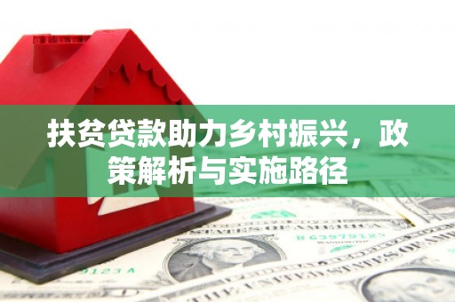 南丹扶贫贷款助力乡村振兴，政策解析与实施路径