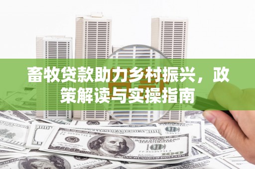 南丹畜牧贷款助力乡村振兴，政策解读与实操指南