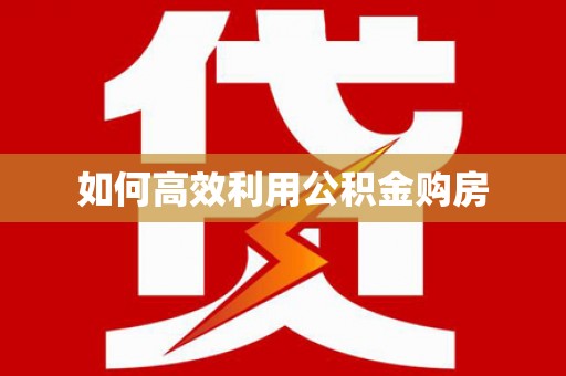 南丹如何高效利用公积金购房