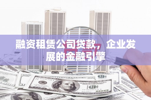 南丹融资租赁公司贷款，企业发展的金融引擎