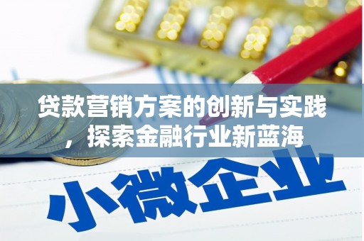 南丹贷款营销方案的创新与实践，探索金融行业新蓝海