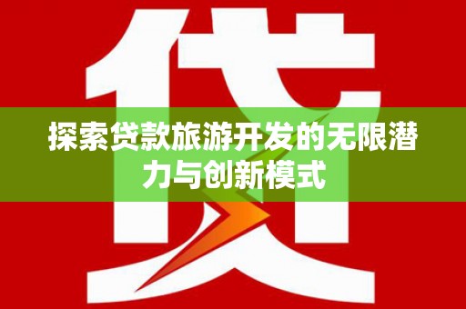 南丹探索贷款旅游开发的无限潜力与创新模式