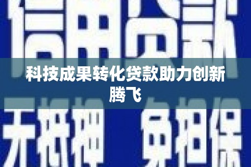 南丹科技成果转化贷款助力创新腾飞