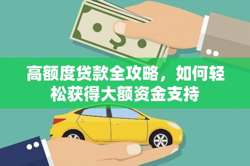 南丹高额度贷款全攻略，如何轻松获得大额资金支持