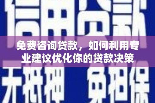 南丹免费咨询贷款，如何利用专业建议优化你的贷款决策