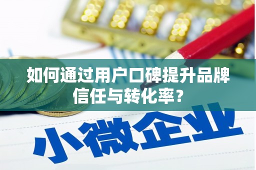 南丹如何通过用户口碑提升品牌信任与转化率？