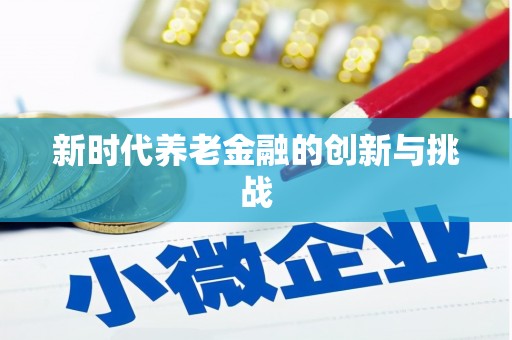 南丹新时代养老金融的创新与挑战