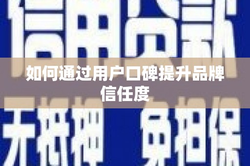 南丹如何通过用户口碑提升品牌信任度
