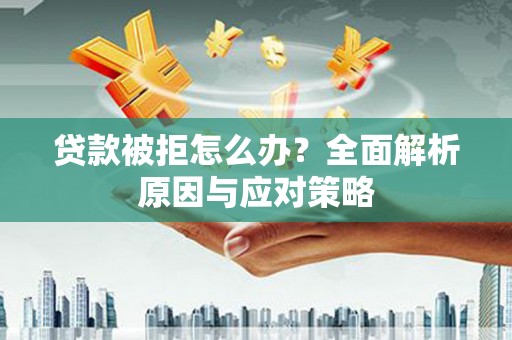 南丹贷款被拒怎么办？全面解析原因与应对策略