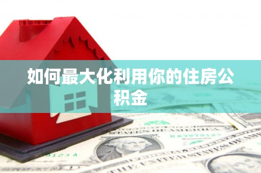 南丹如何最大化利用你的住房公积金