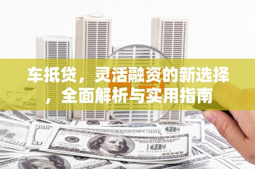 南丹车抵贷，灵活融资的新选择，全面解析与实用指南