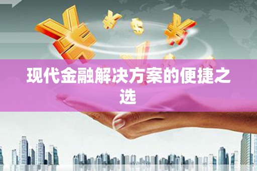 南丹现代金融解决方案的便捷之选