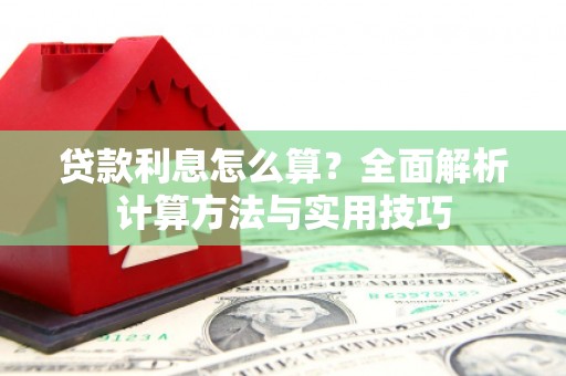南丹贷款利息怎么算？全面解析计算方法与实用技巧