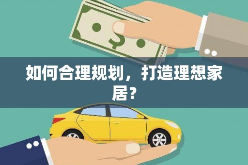 南丹如何合理规划，打造理想家居？