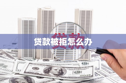 南丹贷款被拒怎么办