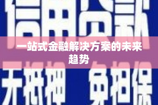 南丹一站式金融解决方案的未来趋势
