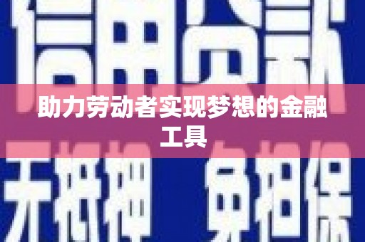南丹助力劳动者实现梦想的金融工具