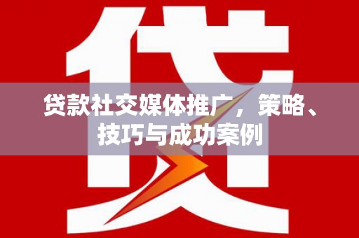 南丹贷款社交媒体推广，策略、技巧与成功案例