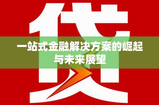 南丹一站式金融解决方案的崛起与未来展望