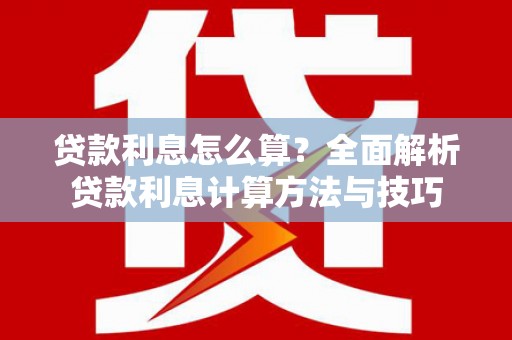 南丹贷款利息怎么算？全面解析贷款利息计算方法与技巧