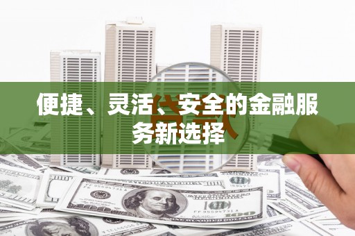 南丹便捷、灵活、安全的金融服务新选择