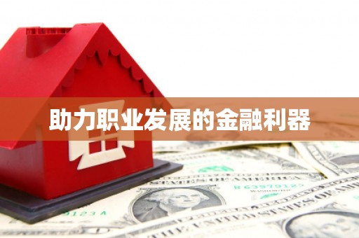 南丹助力职业发展的金融利器