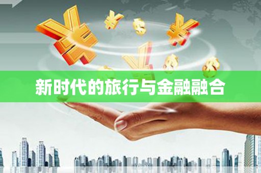 南丹新时代的旅行与金融融合