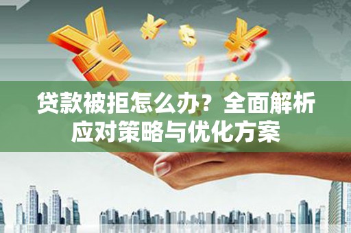 南丹贷款被拒怎么办？全面解析应对策略与优化方案