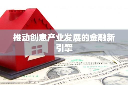 南丹推动创意产业发展的金融新引擎