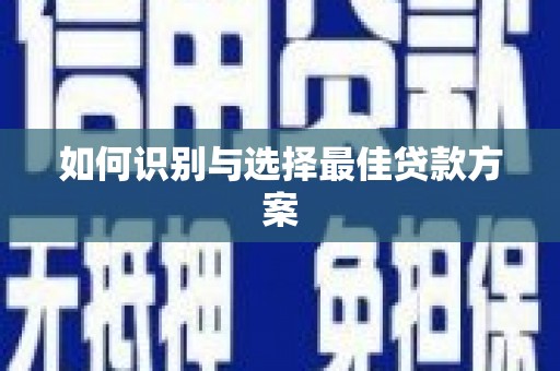 南丹如何识别与选择最佳贷款方案