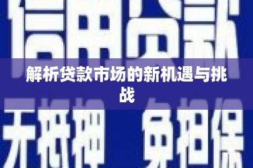 南丹解析贷款市场的新机遇与挑战
